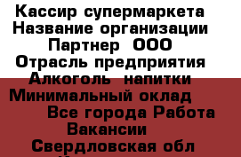 Кассир супермаркета › Название организации ­ Партнер, ООО › Отрасль предприятия ­ Алкоголь, напитки › Минимальный оклад ­ 42 000 - Все города Работа » Вакансии   . Свердловская обл.,Камышлов г.